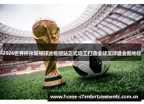 2026世界杯休斯顿球迷枢纽站正式动工打造全球足球盛会新地标