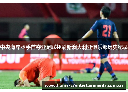 中央海岸水手首夺亚足联杯刷新澳大利亚俱乐部历史纪录