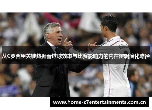 从C罗西甲关键数据看进球效率与比赛影响力的内在逻辑演化路径
