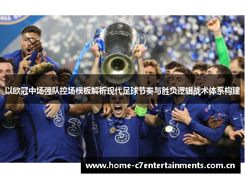 以欧冠中场强队控场模板解析现代足球节奏与胜负逻辑战术体系构建