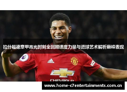 拉什福德意甲高光时刻全回顾速度力量与进球艺术解析巅峰表现