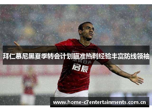 拜仁慕尼黑夏季转会计划瞄准热刺经验丰富防线领袖